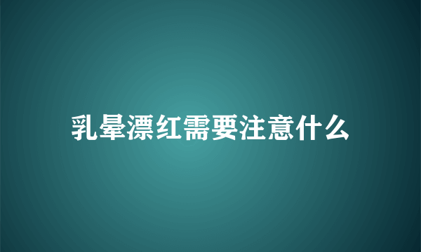 乳晕漂红需要注意什么