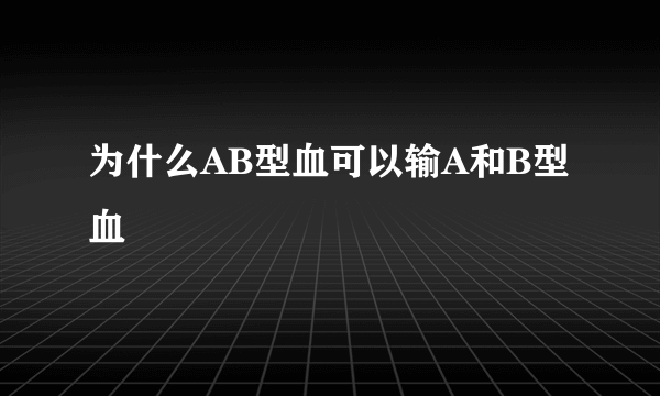 为什么AB型血可以输A和B型血