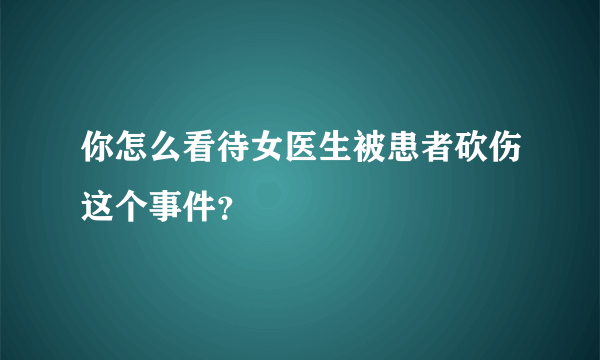 你怎么看待女医生被患者砍伤这个事件？