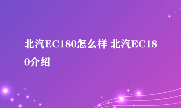 北汽EC180怎么样 北汽EC180介绍