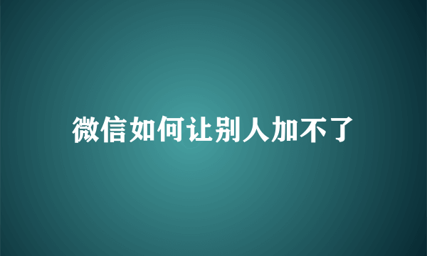 微信如何让别人加不了