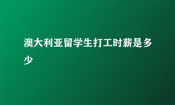 澳大利亚留学生打工时薪是多少