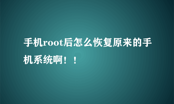 手机root后怎么恢复原来的手机系统啊！！