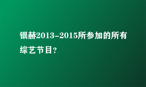 银赫2013-2015所参加的所有综艺节目？