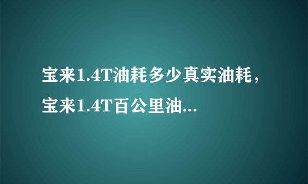 宝来1.4T油耗多少真实油耗，宝来1.4T百公里油耗多少钱一公里