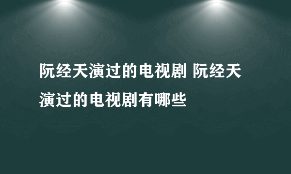 阮经天演过的电视剧 阮经天演过的电视剧有哪些