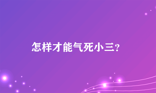 怎样才能气死小三？