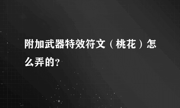 附加武器特效符文（桃花）怎么弄的？