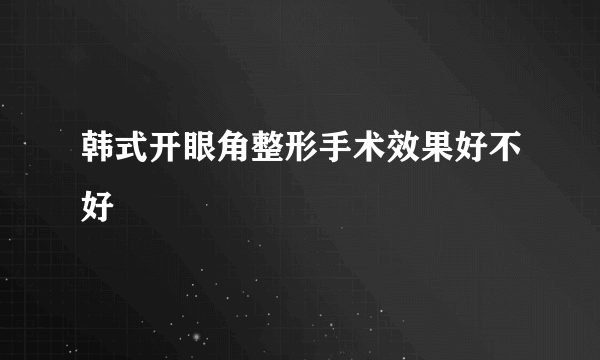 韩式开眼角整形手术效果好不好