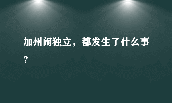 加州闹独立，都发生了什么事？