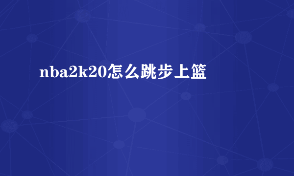 nba2k20怎么跳步上篮