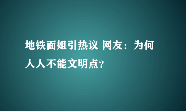 地铁面姐引热议 网友：为何人人不能文明点？