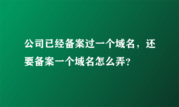 公司已经备案过一个域名，还要备案一个域名怎么弄？