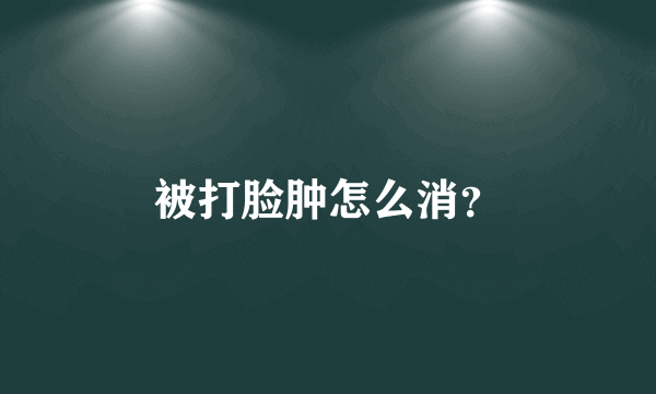 被打脸肿怎么消？