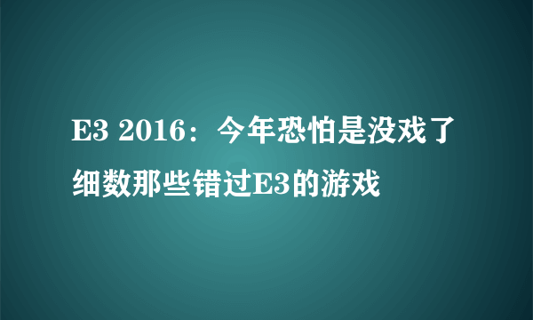 E3 2016：今年恐怕是没戏了 细数那些错过E3的游戏