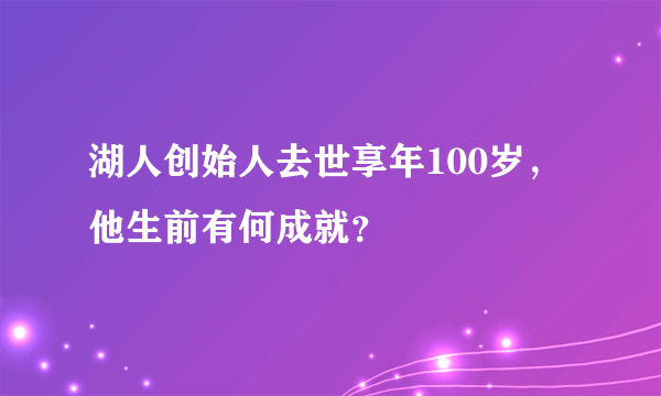 湖人创始人去世享年100岁，他生前有何成就？