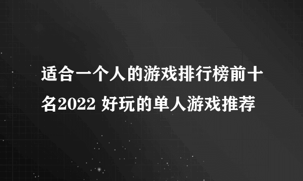 适合一个人的游戏排行榜前十名2022 好玩的单人游戏推荐