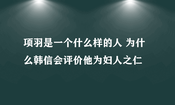 项羽是一个什么样的人 为什么韩信会评价他为妇人之仁