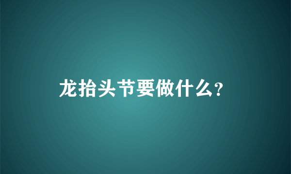 龙抬头节要做什么？