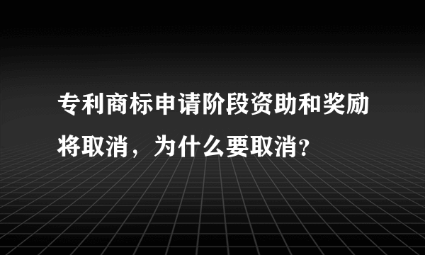 专利商标申请阶段资助和奖励将取消，为什么要取消？