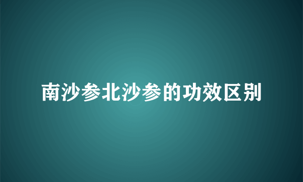 南沙参北沙参的功效区别