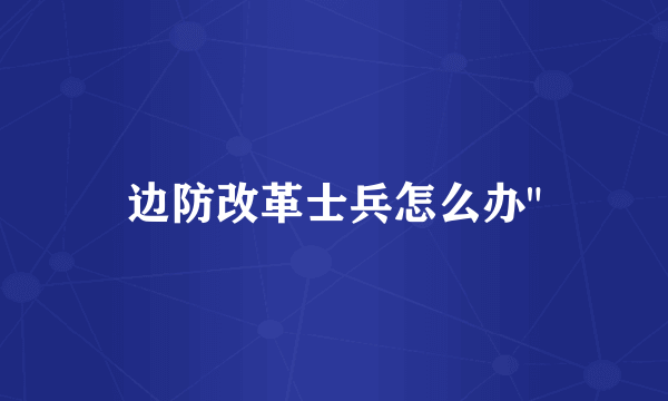 边防改革士兵怎么办