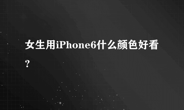 女生用iPhone6什么颜色好看？