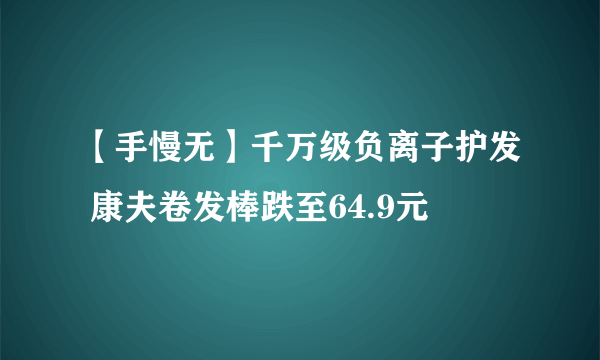 【手慢无】千万级负离子护发 康夫卷发棒跌至64.9元