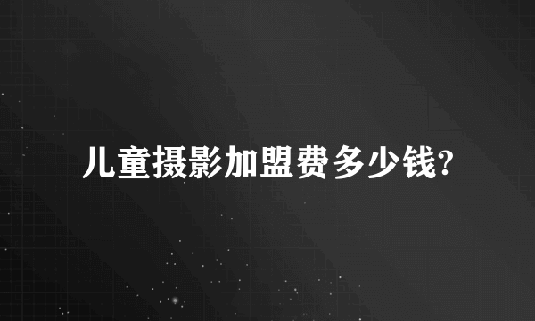 儿童摄影加盟费多少钱?