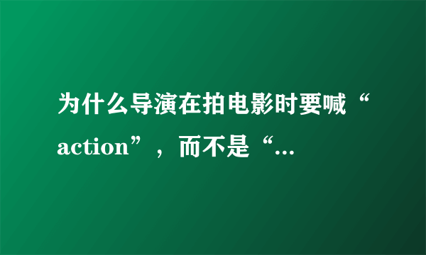 为什么导演在拍电影时要喊“action”，而不是“begin”呢？