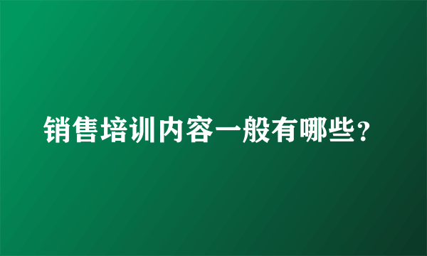 销售培训内容一般有哪些？