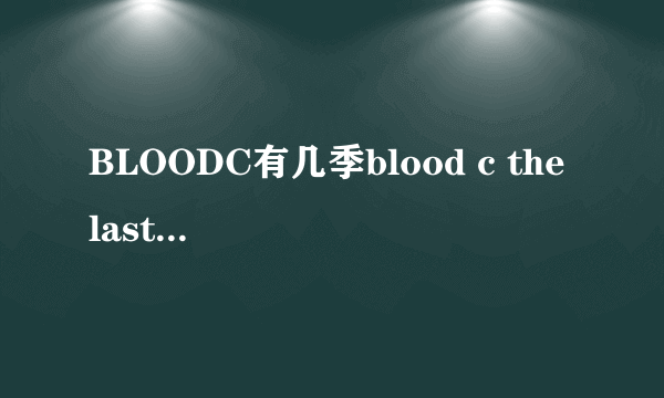 BLOODC有几季blood c the last dark又是什么意思 - 芝士回答