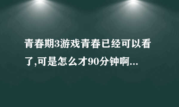 青春期3游戏青春已经可以看了,可是怎么才90分钟啊，结局怎么是看见王小菲死了就没了？