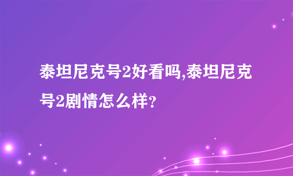 泰坦尼克号2好看吗,泰坦尼克号2剧情怎么样？