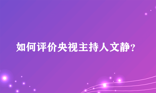 如何评价央视主持人文静？