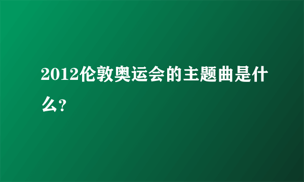 2012伦敦奥运会的主题曲是什么？