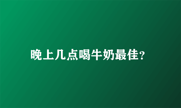 晚上几点喝牛奶最佳？