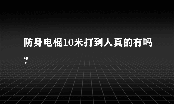 防身电棍10米打到人真的有吗？