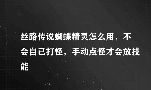 丝路传说蝴蝶精灵怎么用，不会自己打怪，手动点怪才会放技能