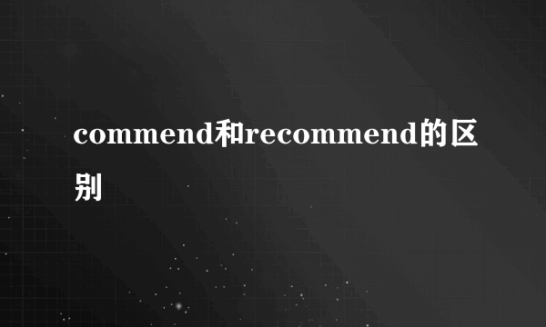 commend和recommend的区别