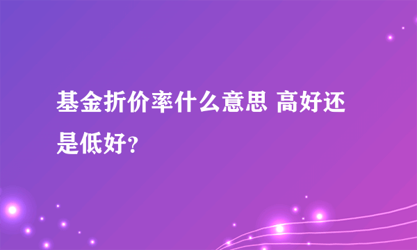 基金折价率什么意思 高好还是低好？