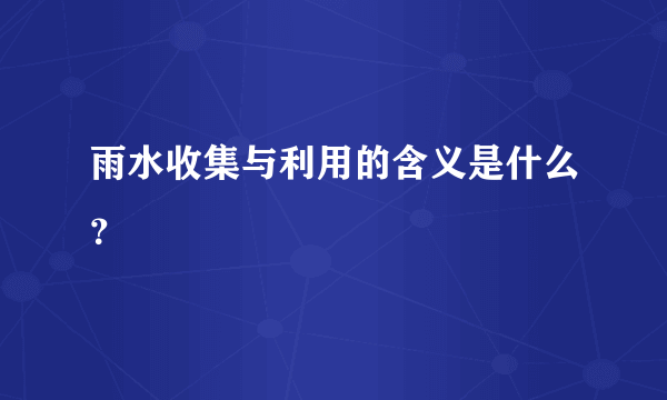 雨水收集与利用的含义是什么？