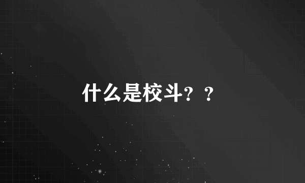 什么是校斗？？