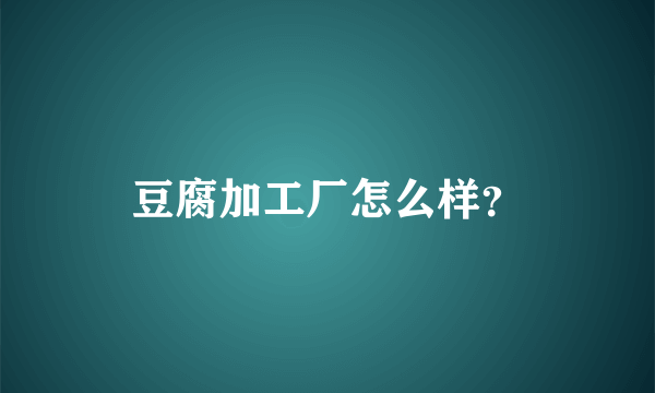 豆腐加工厂怎么样？