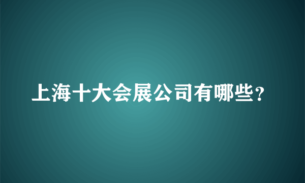 上海十大会展公司有哪些？