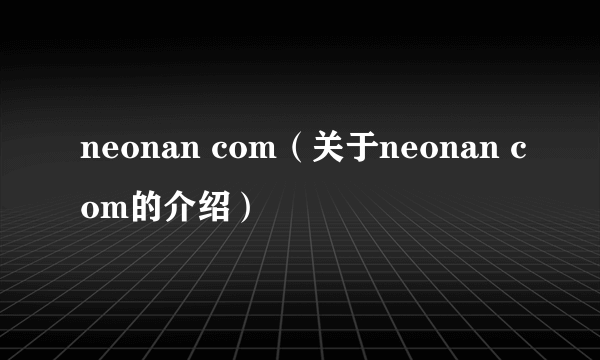 neonan com（关于neonan com的介绍）