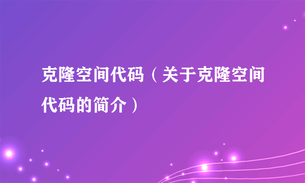 克隆空间代码（关于克隆空间代码的简介）