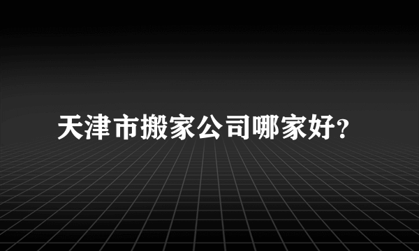 天津市搬家公司哪家好？