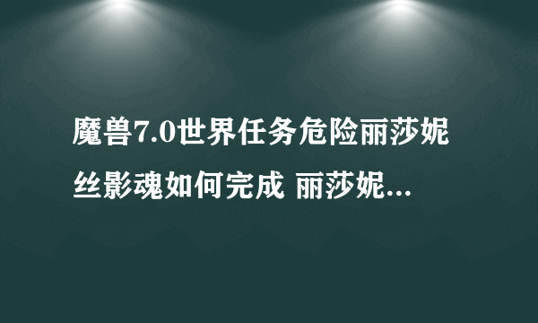 魔兽7.0世界任务危险丽莎妮丝影魂如何完成 丽莎妮丝影魂在哪