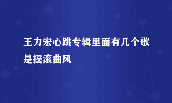 王力宏心跳专辑里面有几个歌是摇滚曲风